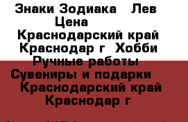 Знаки Зодиака - Лев › Цена ­ 400 - Краснодарский край, Краснодар г. Хобби. Ручные работы » Сувениры и подарки   . Краснодарский край,Краснодар г.